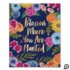 Blossom Where You Are Planted | Floral Blossom Poster